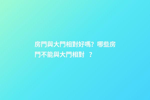 房門與大門相對好嗎？哪些房門不能與大門相對？